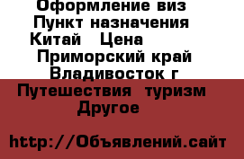 Оформление виз › Пункт назначения ­ Китай › Цена ­ 2 500 - Приморский край, Владивосток г. Путешествия, туризм » Другое   